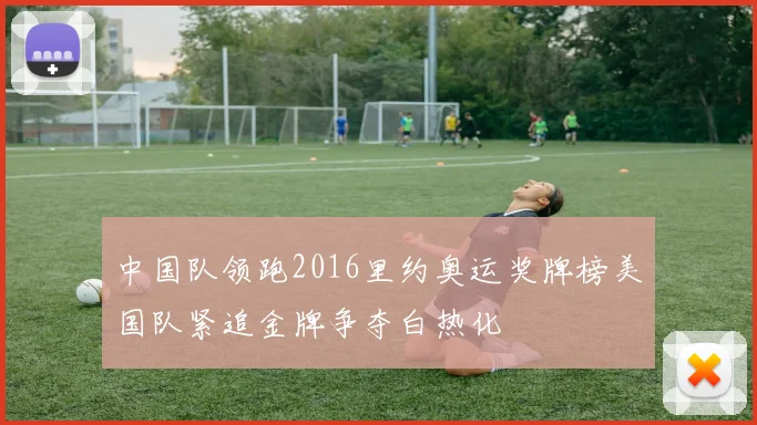中国队领跑2016里约奥运奖牌榜美国队紧追金牌争夺白热化