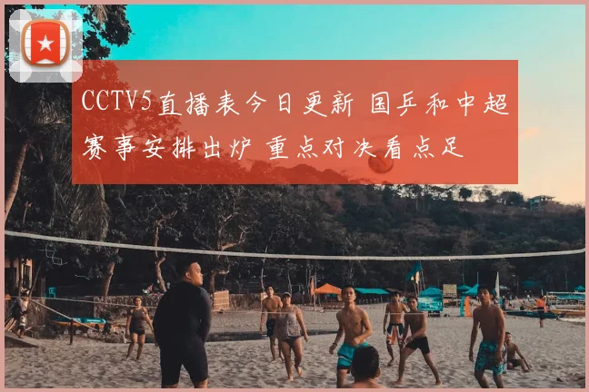 CCTV5直播表今日更新 国乒和中超赛事安排出炉 重点对决看点足