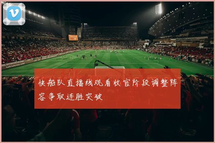 快船队直播线观看收官阶段调整阵容争取连胜突破