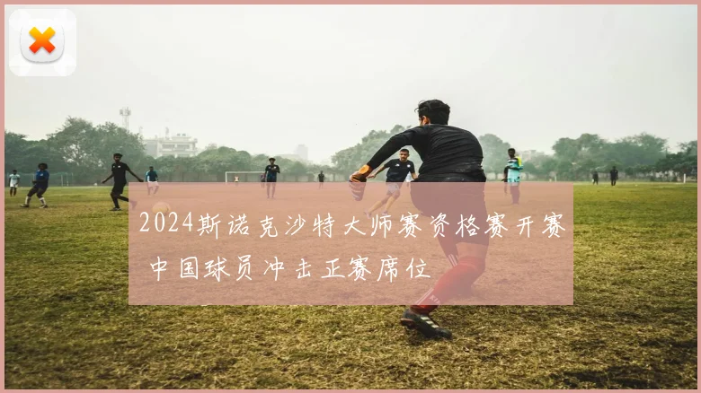 2024斯诺克沙特大师赛资格赛开赛 中国球员冲击正赛席位