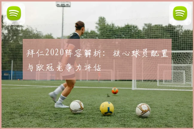 拜仁2020阵容解析：核心球员配置与欧冠竞争力评估