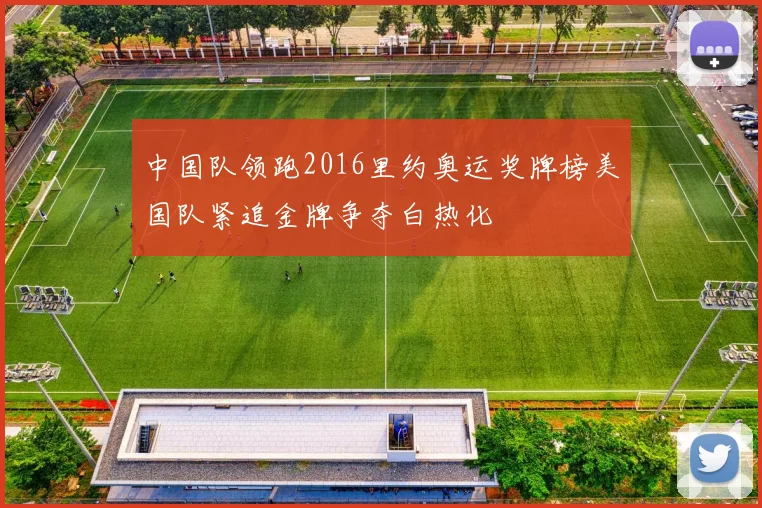 中国队领跑2016里约奥运奖牌榜美国队紧追金牌争夺白热化