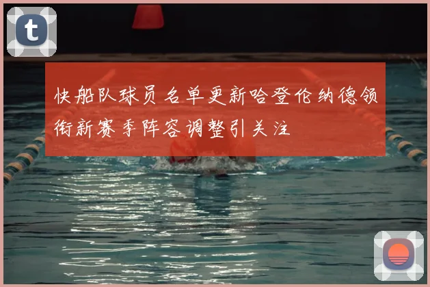 快船队球员名单更新哈登伦纳德领衔新赛季阵容调整引关注